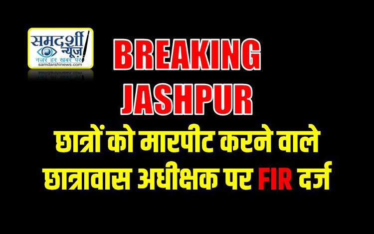 JASHPUR BREAKING : छात्रों से मारपीट करने वाले छात्रावास अधीक्षक पर FIR दर्ज