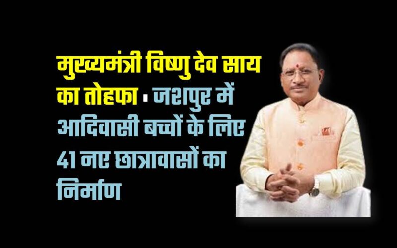 मुख्यमंत्री विष्णु देव साय का तोहफा : जशपुर में आदिवासी बच्चों के लिए 41 नए छात्रावासों का निर्माण