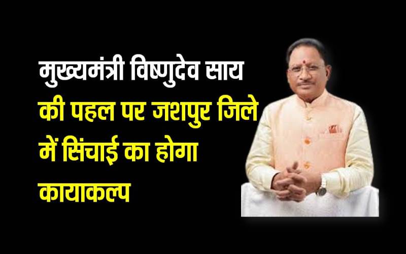 जशपुर में सिंचाई क्रांति: किसानों के लिए खुशखबरी, मुख्यमंत्री की पहल पर जिले में सिंचाई का होगा कायाकल्प, सिंचाई परियोजनाओं को मिली मंजूरी, किसानों की आय में होगी वृद्धि