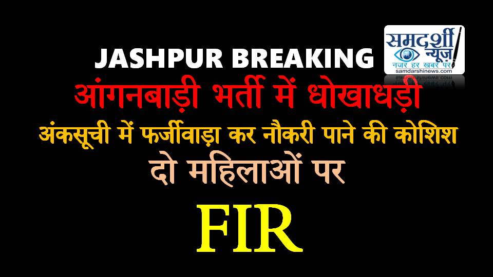 जशपुर : आंगनबाड़ी भर्ती में धोखाधड़ी, फर्जी अंकसूची से नौकरी पाने की कोशिश में दो महिलाओं पर एफआईआर