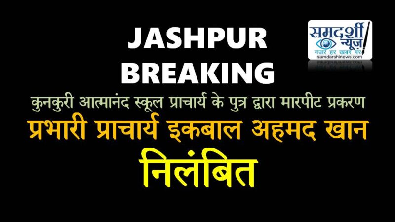 कुनकुरी : आत्मानंद स्कूल प्राचार्य के पुत्र द्वारा छात्रों को धमकाने और मारपीट करने के मामले में कार्यवाही, प्रभारी प्राचार्य इकबाल अहमद खान निलंबित