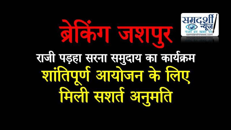 जशपुर में राजी पड़हा सरना समुदाय का कार्यक्रम : नए स्थल पर आयोजन, एनईएस कॉलेज के मैदान में होगा राजी पड़हा सरना का सम्मेलन, शांतिपूर्ण आयोजन के लिए मिली सशर्त अनुमति…..पढ़ें अनुमति का विवरण