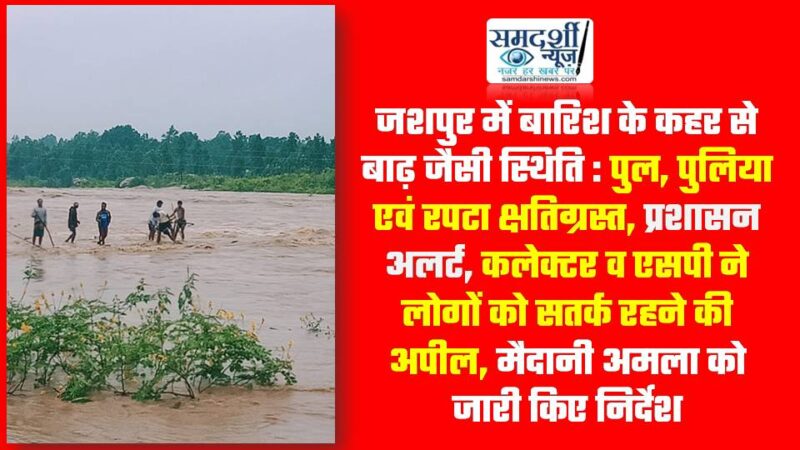 जशपुर में बारिश के कहर से बाढ़ जैसी स्थिति : पुल, पुलिया एवं रपटा क्षतिग्रस्त, प्रशासन अलर्ट, कलेक्टर व एसपी ने लोगों को सतर्क रहने की अपील, मैदानी अमला को जारी किए निर्देश