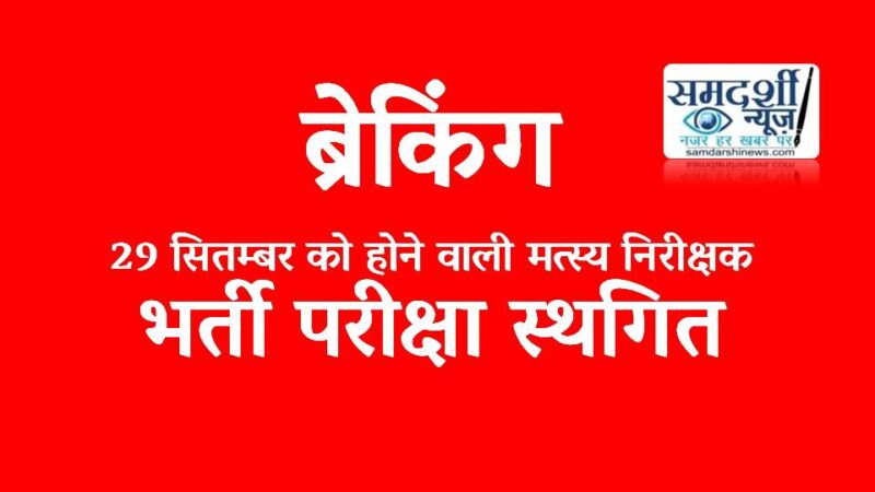 ब्रेकिंग : 29 सितम्बर को होने वाला मत्स्य निरीक्षक भर्ती परीक्षा स्थगित