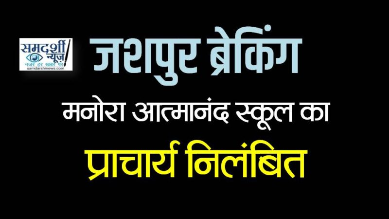 जशपुर ब्रेकिंग : मनोरा आत्मानंद स्कूल का प्राचार्य निलंबित, महिलाओं के साथ अमर्यादित व्यवहार का आरोप सिद्ध