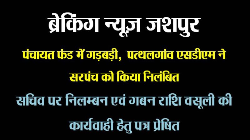 ब्रेकिंग न्यूज़ जशपुर : पंचायत फंड में गड़बड़ी, पत्थलगांव एसडीएम आकांक्षा त्रिपाठी ने सरपंच को किया निलंबित, सचिव पर निलम्बन एवं गबन राशि वसूली की कार्यवाही हेतु सीईओ जिला पंचायत जशपुर को पत्र प्रेषित