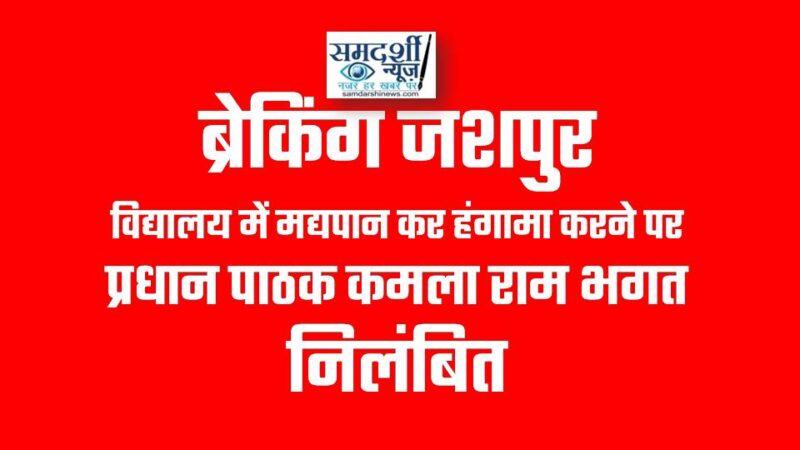 ब्रेकिंग जशपुर : विद्यालय में मद्यपान कर हंगामा करने पर प्रधान पाठक कमला राम भगत निलंबित