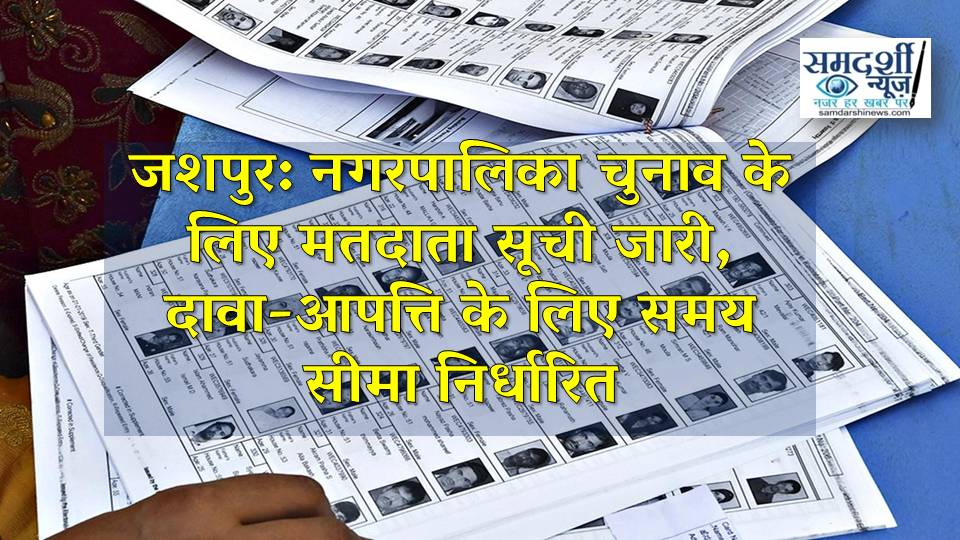 जशपुर: नगरपालिका चुनाव के लिए मतदाता सूची जारी, दावा-आपत्ति के लिए समय सीमा निर्धारित, जशपुर में मतदाता सूची में नाम जोड़ने या संशोधन के लिए 23 अक्टूबर तक मौका