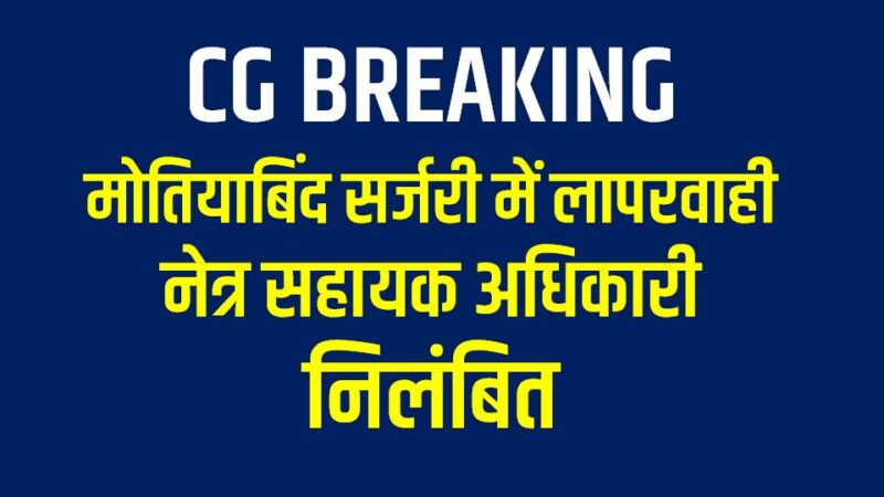 CG BREAKING : मोतियाबिंद सर्जरी में लापरवाही पर नेत्र सहायक अधिकारी निलंबित