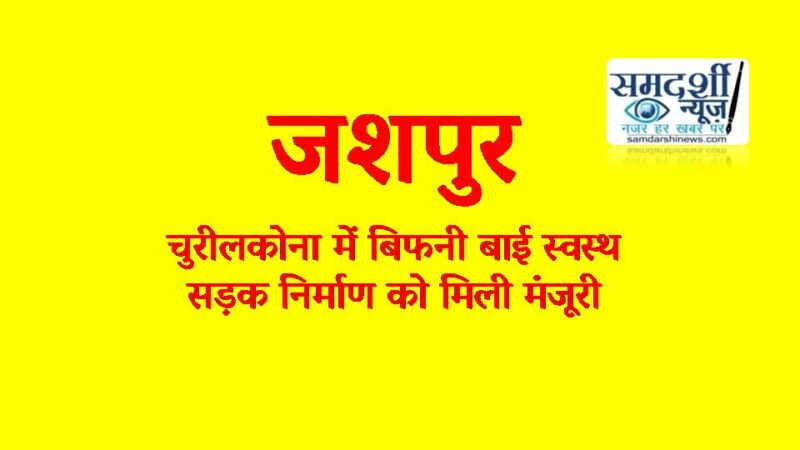 जशपुर : चुरीलकोना निवासी श्रीमती बिफनी बाई अब है पूर्ण स्वस्थ, गांव में सड़क निर्माण के लिए 12 लाख रूपये स्वीकृत