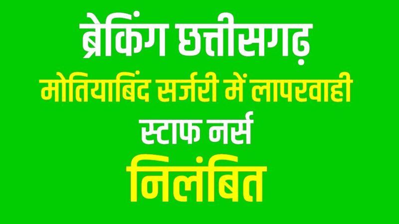 ब्रेकिंग छत्तीसगढ़: मोतियाबिंद सर्जरी में लापरवाही पर स्टाफ नर्स निलंबित