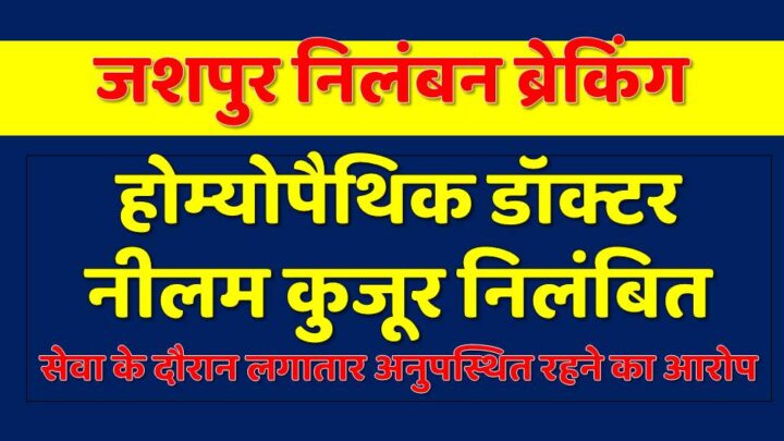 जशपुर निलंबन ब्रेकिंग : होम्योपैथिक डॉक्टर नीलम कुजूर निलंबित, सेवा के दौरान लगातार अनुपस्थित रहने का आरोप…देखें आदेश…