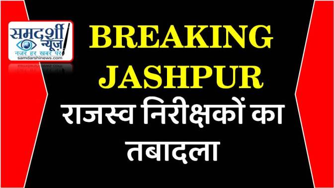 BREAKING : जशपुर में बड़ा फेरबदल ; राजस्व निरीक्षकों का तबादला, पुरानी व्यवस्था में हुआ बदलाव… देखें आदेश….