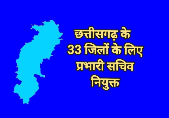 छत्तीसगढ़ के सभी 33 जिलों के लिए प्रभारी सचिव नियुक्त : जनकल्याणकारी योजनाओं के क्रियान्वयन और विकास कार्यों की करेंगे मॉनिटरिंग