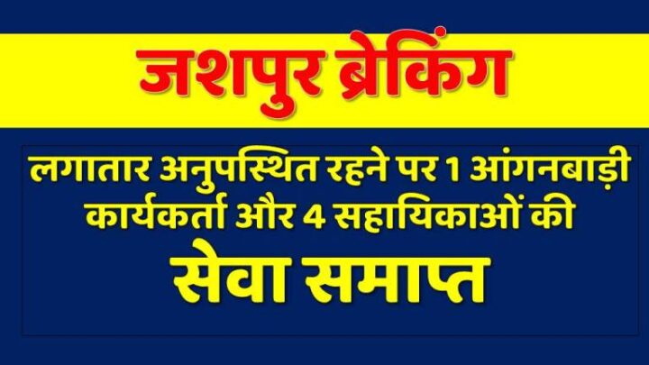 जशपुर: लगातार अनुपस्थित रहने पर 1 आंगनबाड़ी कार्यकर्ता और 4 सहायिकाओं की सेवा समाप्त