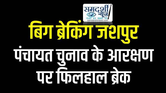 Big Breaking जशपुर : पंचायत चुनाव के आरक्षण पर फिलहाल ब्रेक, शासन के आदेश से कार्यवाही स्थगित