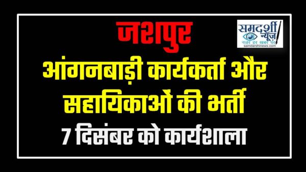 आंगनबाड़ी कार्यकर्ता और सहायिकाओं की भर्ती: जशपुर में 7 दिसंबर को कार्यशाला