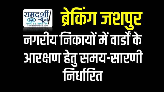 जशपुर : नगरीय निकायों में वार्डों के आरक्षण हेतु समय-सारणी निर्धारित