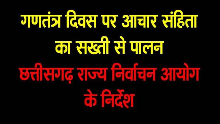 गणतंत्र दिवस पर आचार संहिता का सख्ती से पालन: छत्तीसगढ़ राज्य निर्वाचन आयोग के निर्देश