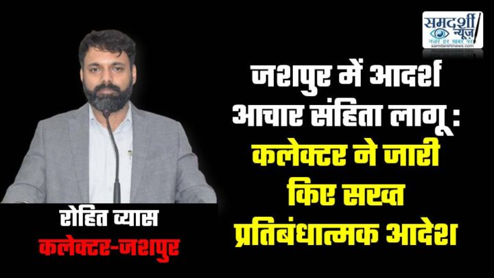 जशपुर में आदर्श आचार संहिता लागू: कलेक्टर ने जारी किए घातक हथियारों, सशस्त्र जुलूस और बिना अनुमति सभाओं पर सख्त प्रतिबंध, निष्पक्ष चुनाव सुनिश्चित करने के निर्देश