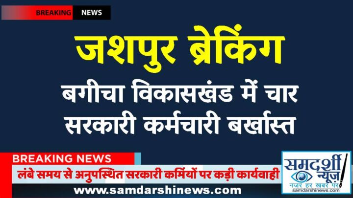 जशपुर ब्रेकिंग : लंबे समय से अनुपस्थित सरकारी कर्मियों पर कड़ी कार्यवाही, बगीचा विकासखंड में चार बर्खास्त