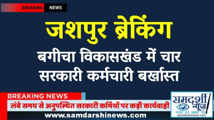 जशपुर ब्रेकिंग : लंबे समय से अनुपस्थित सरकारी कर्मियों पर कड़ी कार्यवाही, बगीचा विकासखंड में चार बर्खास्त