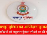 जशपुर पुलिस का ऑपरेशन मुस्कान : हैदराबाद, रायगढ़ और जशपुर से 5 गुम बच्चियों को सकुशल ढूंढकर लौटाई घर की खुशियां, राज्य और राज्य से बाहर जारी है प्रयास