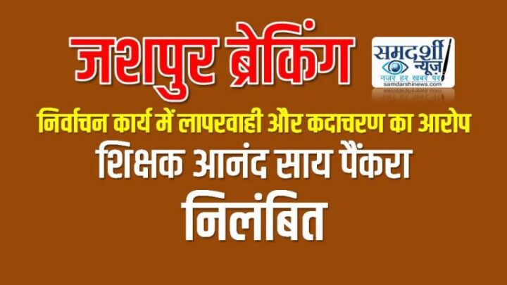 जशपुर ब्रेकिंग : शिक्षक आनंद साय पैंकरा निलंबित: निर्वाचन कार्य में लापरवाही और कदाचरण का आरोप