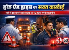 ड्रंक एंड ड्राइव पर सख्त कार्रवाई: नशे में ट्रक चलाते पकड़ा गया चालक, न्यायालय ने लगाया 10 हजार रुपये का जुर्माना