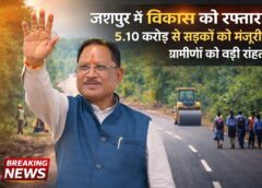 जशपुर में विकास को मिली रफ्तार: मुख्यमंत्री विष्णुदेव साय की पहल पर 5.10 करोड़ से दो सड़कों को मंजूरी, गांवों में आवागमन और सुविधाओं में होगा बड़ा सुधार