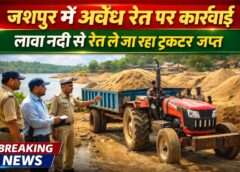 जशपुर में अवैध रेत परिवहन पर कार्रवाई: लावा नदी से रेत ले जा रहा ट्रैक्टर जप्त, वाहन मालिक पर खनिज अधिनियम के तहत प्रकरण दर्ज