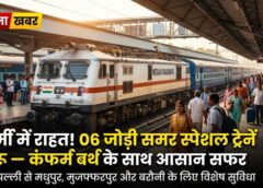 समर ट्रैवल में बड़ी राहत: Indian Railways ने चलाईं 06 जोड़ी स्पेशल ट्रेनें—अतिरिक्त कोच, आसान रिजर्वेशन और सुगम यात्रा से यात्रियों को मिलेगा सीधा फायदा