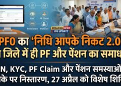 कर्मचारी भविष्य निधि संगठन का बड़ा कदम: ‘निधि आपके निकट 2.0’ से अब जिला स्तर पर ही PF, पेंशन और UAN समस्याओं का त्वरित समाधान—27 अप्रैल को विशेष शिविर, कर्मचारियों और पेंशनधारकों को मिलेगी बड़ी राहत