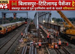 ब्रिज पुनर्निर्माण कार्य से ट्रेन सेवा प्रभावित: बिलासपुर–टिटिलागढ़–बिलासपुर पैसेंजर 16 मई को रद्द