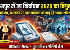 जशपुर में उप निर्वाचन 2026 का बिगुल! वार्ड 08, 14 समेत 22 ग्राम पंचायतों में लागू हुई आदर्श आचरण संहिता, प्रशासन हुआ अलर्ट