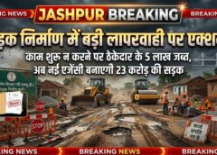 जशपुर ब्रेकिंग : 23 करोड़ की सड़क परियोजना में बड़ा एक्शन: काम शुरू न करने पर ठेकेदार के 5 लाख जब्त, अब नई एजेंसी बनाएगी पमशाला-सरईटोला मार्ग