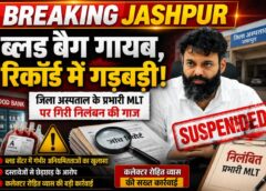 जशपुर जिला अस्पताल में बड़ी कार्रवाई: ब्लड सेंटर में गंभीर अनियमितताओं पर प्रभारी MLT निलंबित, कलेक्टर रोहित व्यास का सख्त फैसला