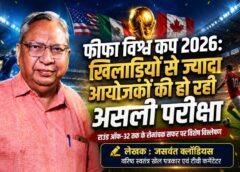 फीफा विश्व कप 2026 पर वरिष्ठ खेल पत्रकार जसवंत क्लॉडियस की विशेष टिप्पणी: रोमांच के साथ संगठन, अनुशासन और प्रबंधन की भी विश्वस्तरीय चुनौती