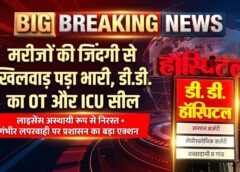 मरीजों की जिंदगी से खिलवाड़ पड़ा भारी, गंभीर लापरवाही पर डी.डी. अस्पताल का ऑपरेशन थियेटर और आईसीयू सील, लाइसेंस भी निलंबित