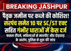 जशपुर ब्रेकिंग : पैतृक जमीन पर कब्जे के प्रयास का सनसनीखेज मामला, ट्रैक्टर से फसल नष्ट करने, महिलाओं के साथ दुर्व्यवहार और जान से मारने की धमकी के आरोप में जशपुर पुलिस ने सरपंच समेत 10 आरोपियों के खिलाफ SC/ST एक्ट सहित गंभीर धाराओं में केस दर्ज