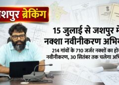 जशपुर में 15 जुलाई से भू-अभिलेखों का महाअभियान, 214 गांवों के जर्जर नक्शों को मिलेगा नया स्वरूप