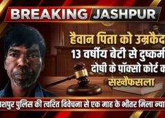 हैवान पिता को उम्रकैद: 13 वर्षीय बेटी से वर्षों तक दुष्कर्म के दोषी को पॉक्सो कोर्ट ने सुनाई आजीवन कारावास, जशपुर पुलिस की त्वरित कार्रवाई से मिला न्याय