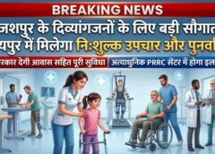 जशपुर के दिव्यांगजनों के लिए बड़ी सौगात, रायपुर में मिलेगा अत्याधुनिक निःशुल्क इलाज, पुनर्वास और सहयोगी को भी मुफ्त आवास