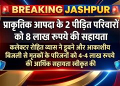 डूबने और आकाशीय बिजली से हुई मौत के बाद प्रशासन का बड़ा कदम! जशपुर में पीड़ित परिवारों को 4-4 लाख रुपये की आर्थिक सहायता मंजूर