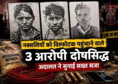 नक्सलियों के लिए तैयार था विस्फोटक का घातक जखीरा! नारायणपुर में साजिश का पर्दाफाश, 3 आरोपी दोषी करार, अदालत ने सुनाई 7 साल तक की सजा