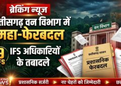 वन विभाग में मची बड़ी हलचल! 9 IFS अधिकारियों का तबादला, अचानकमार से कांगेर घाटी और गुरु घासीदास टाइगर रिजर्व तक बदली कमान