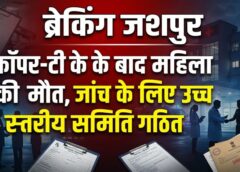 कॉपर-टी के बाद महिला की मौत से मचा हड़कंप! जशपुर कलेक्टर ने गठित की उच्च स्तरीय जांच समिति, उपचार के हर रिकॉर्ड की होगी गहन जांच